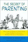 13. The Secret of Parenting How to Be in Charge of Todays Kids From Toddlers To Preteens Without Threats or Punishment by Anthony E. Wolf